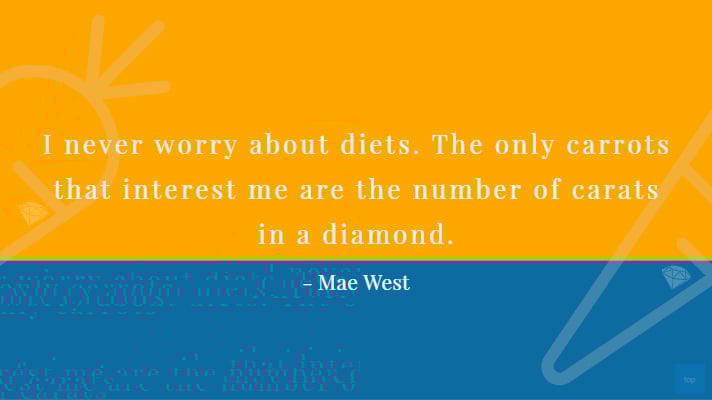 I never worry about diets . The only carrots that interest me are the number you get in a diamond.