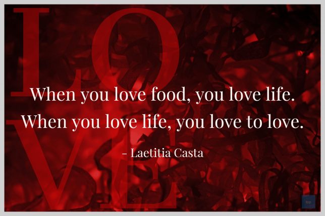 When you love food, you love life. When you love life, you love to love, - Laetitia Casta