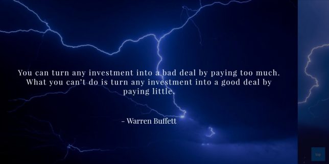 Quotes: You can turn any investment into a bad deal by paying too much. - Warren Buffet