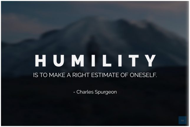 Humility is to make a right estimate of oneself. - Charles Spurgeon
