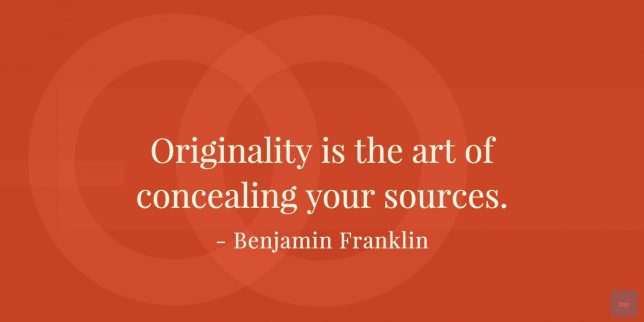 Originality is the art of concealing your sources.
- Benjamin Franklin quote

