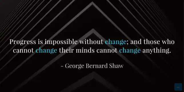 Progress is impossible without change; and those who cannot change their minds cannot change anything.
โ George Bernard Shaw quote