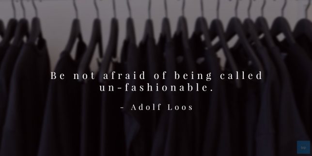 “Be not afraid of being called un-fashionable.”
― Adolf Loos quote