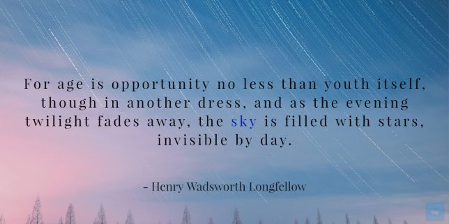 For age is opportunity no less than youth itself - Henry Wadsworth Longfellow -quote
