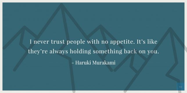I never trust people with no appetite. It’s like they’re always holding something back on you. - Haruki Murukami quote
