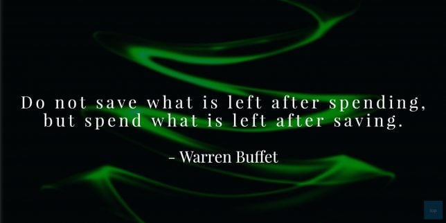 Do not save what is left after spending, but spend what is left after saving. - Warren Buffet quote