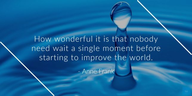 How wonderful it is that nobody need wait a single moment before starting to improve the world.
― Anne Frank quote

