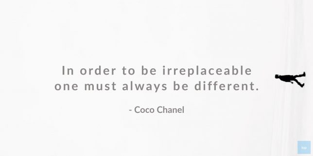 In order to be irreplaceable one must always be different.     
Coco Chanel 

quote