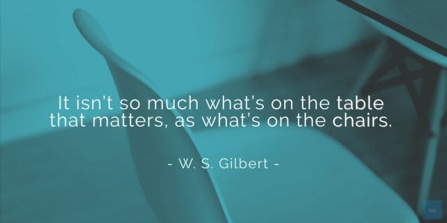 It isn't so much what's on the table that matters, as what's on the chairs.
- W. S. Gilbert quote