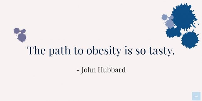 The path to obesity is so tasty.
John Hubbard Quote