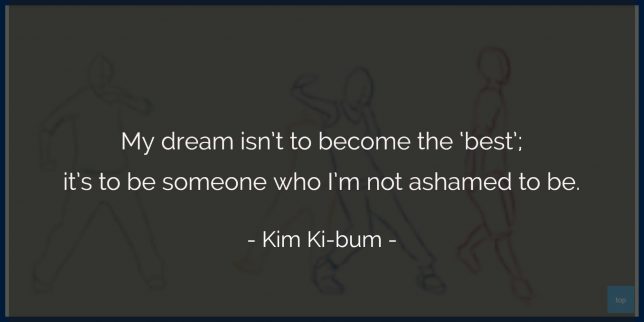 My dream isn’t to become the ‘best’; it’s to be someone who I’m not ashamed to be. - Kim Ki-bum (shineEE's Key)