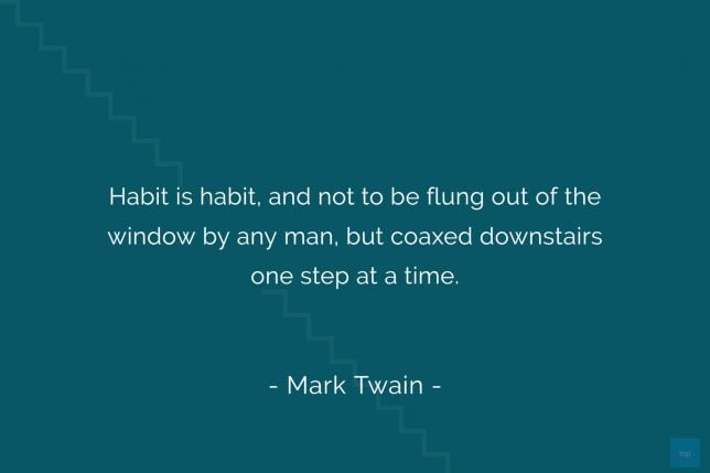 Habit is habit, and not to be flung out of the window by any man, but coaxed downstairs one step at a time. - Mark Twain quote