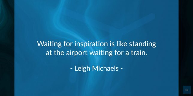 Waiting for inspiration is like standing at the airport waiting for a train. - Leigh Michaels   quote