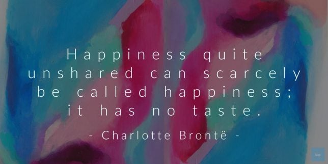 Happiness quite unshared can scarcely be called happiness; it has no taste. - Charlotte Brontรซ quote