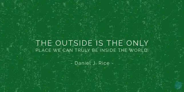 The outside is the only place we can truly be inside the world. - Daniel J. Rice
