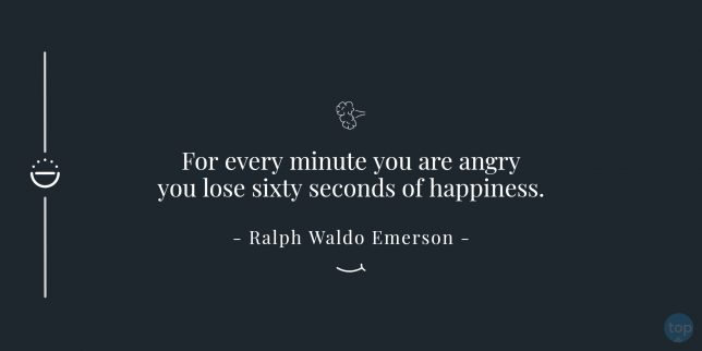 For every minute you are angry you lose sixty seconds of happiness.
- Ralph Waldo Emerson     quote
