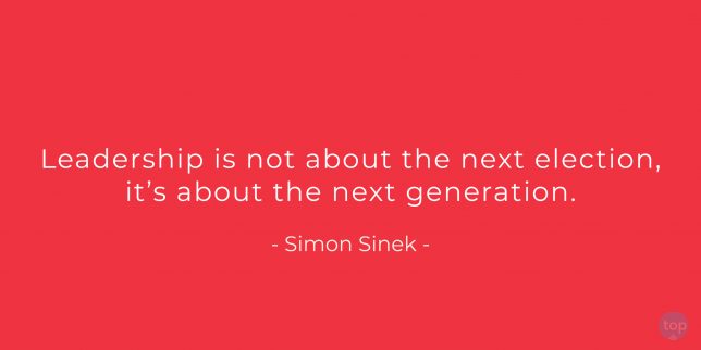 Leadership is not about the next election, it's about the next generation.     
Simon Sinek
