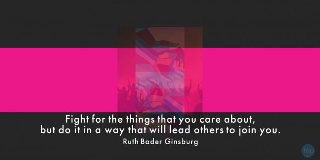 Fight for the things that you care about, but do it in a way that will lead others to join you. - Ruth Bader Ginsburg

quote