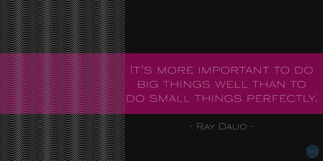 It's more important to do big things well than to do small things perfectly.
Ray Dalio
