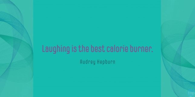Laughing is the best calorie burner. Audrey Hepburn