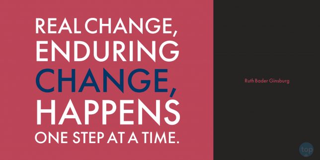 Real change, enduring change, happens one step at a time. --Ruth Bader Ginsburg
quote