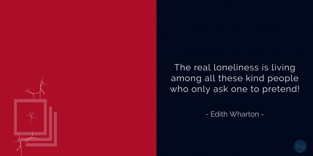 The real loneliness is living among all these kind people who only ask one to pretend!
- Edith Wharton quote