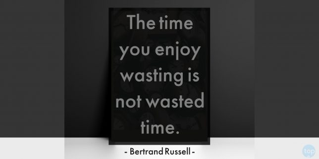 The time you enjoy wasting is not wasted time. - Bertrand Russell
