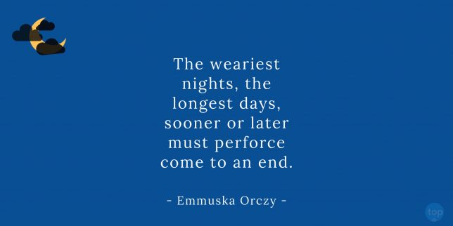 The weariest nights, the longest days, sooner or later must perforce come to an end. - Emmuska Orczy

quote