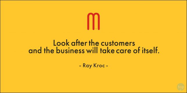 Look after the customers and the business will take care of itself. - Ray Kroc