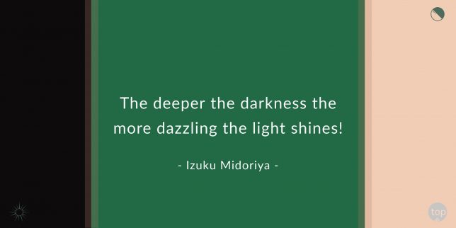 The deeper the darkness the more dazzling the light shines! – Izuku Midoriya

Quote From My Hero Academia