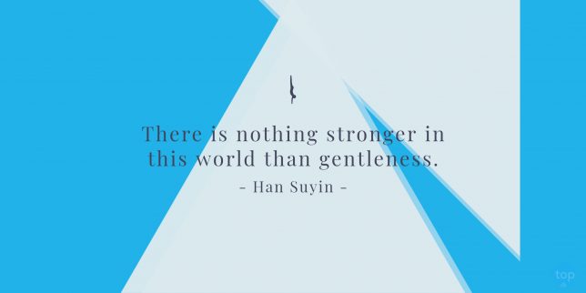 There is nothing stronger in this world than gentleness. - Han Suyin 