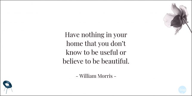 Have nothing in your home that you don't know to be useful or believe to be beautiful. - William Morris

quote