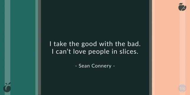 I take the good with the bad. I can't love people in slices.
Sean Connery
