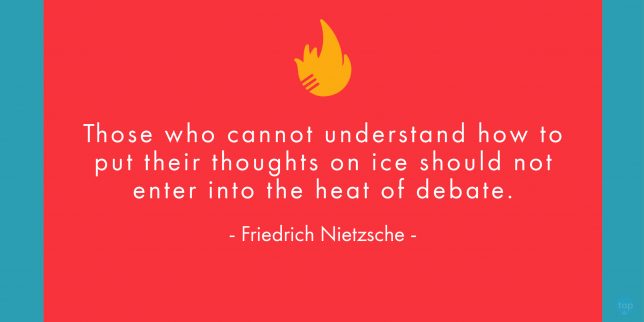 Those who cannot understand how to put their thoughts on ice should not enter into the heat of debate. - Friedrich Nietzsche
quote