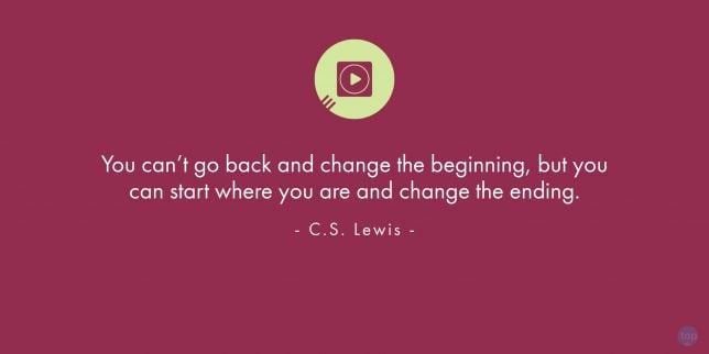 You can't go back and change the beginning, but you can start where you are and change the ending.  - C.S. Lewis
quote