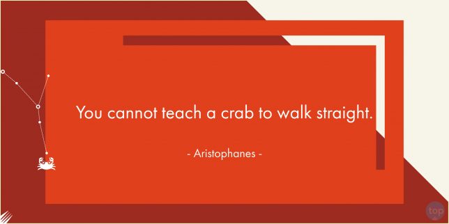 You cannot teach a crab to walk straight. - Aristophanes 

quote