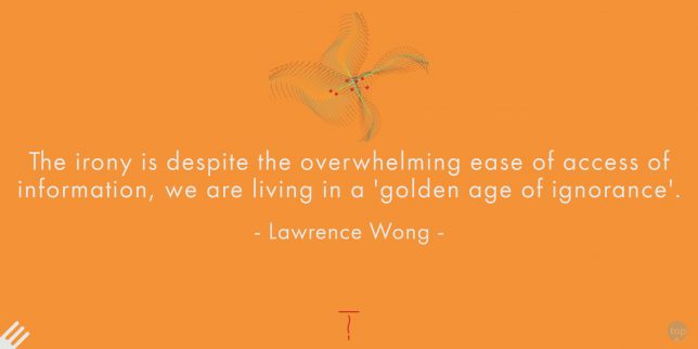 The irony is despite the overwhelming ease of access of information, we are living in a 'golden age of ignorance'.  - Lawrence Wong
quote
