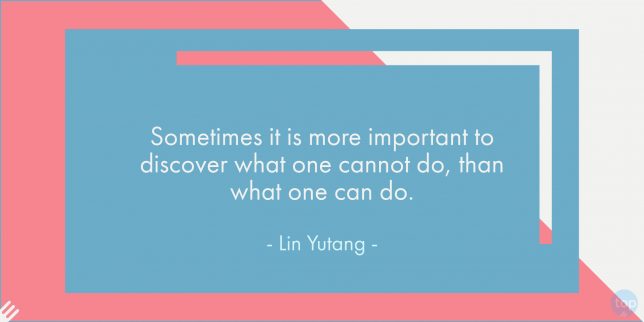 Sometimes it is more important to discover what one cannot do, than what one can do. - Lin Yutang

quote
