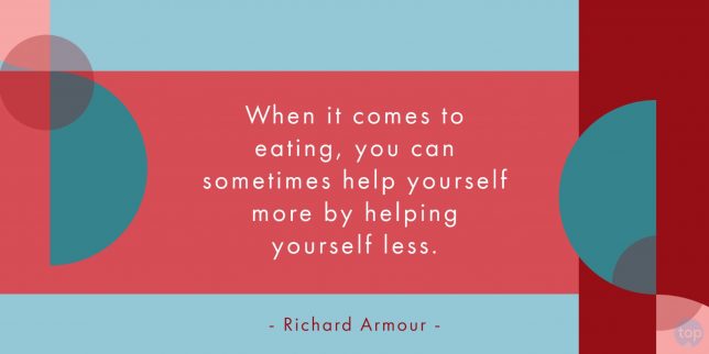 When it comes to eating, you can sometimes help yourself more by helping yourself less. - Richard Armour

quote
