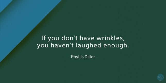 If you don't have wrinkles, you haven't laughed enough. - Phyllis Diller

quote
