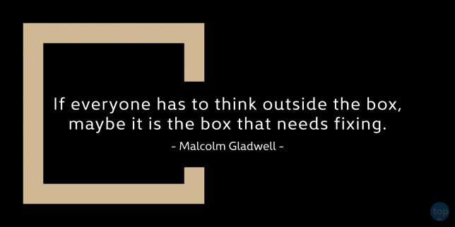 If everyone has to think outside the box, maybe it is the box that needs fixing. -Malcolm Gladwell

quote