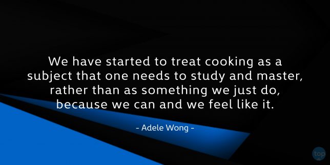 We have started to treat cooking as a subject that one needs to study and master, rather than as something we just do, because we can and we feel like it. - Adele Wong

quote
