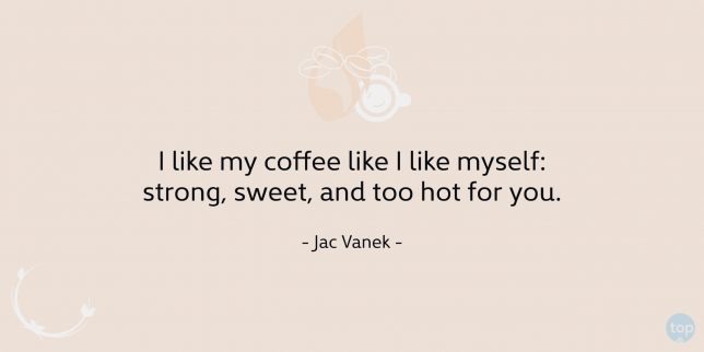 I like my coffee like I like myself: strong, sweet, and too hot for you. - Jac Vanek

quote