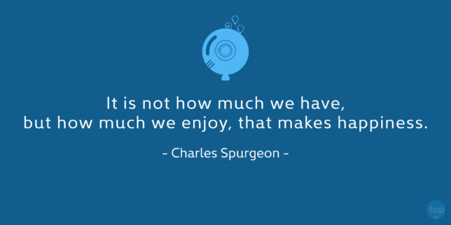 It is not how much we have, but how much we enjoy, that makes happiness. - Charles Spurgeon
quote