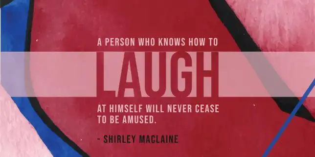A person who knows how to laugh at himself will never cease to be amused.
- Shirley MacLaine
quote