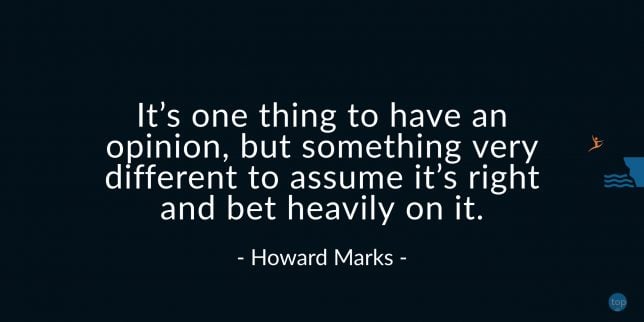 It’s one thing to have an opinion, but something very different to assume it’s right and bet heavily on it. - Howard Marks
quotes