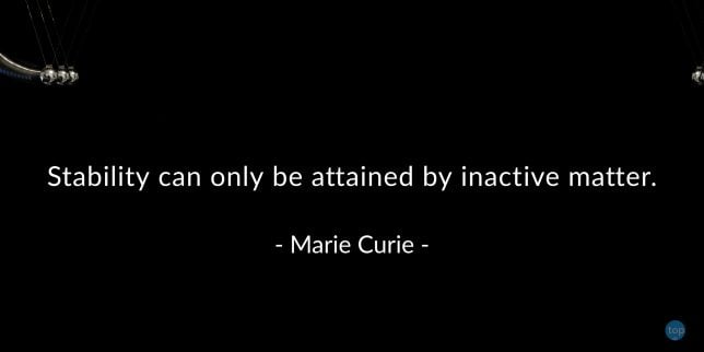 Stability can only be attained by inactive matter. - Marie Curie

quote