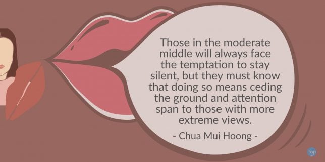 Those in the moderate middle will always face the temptation to stay silent, but they must know that doing so means ceding the ground and attention span to those with more extreme views. - Chua Mui Hoong
quote