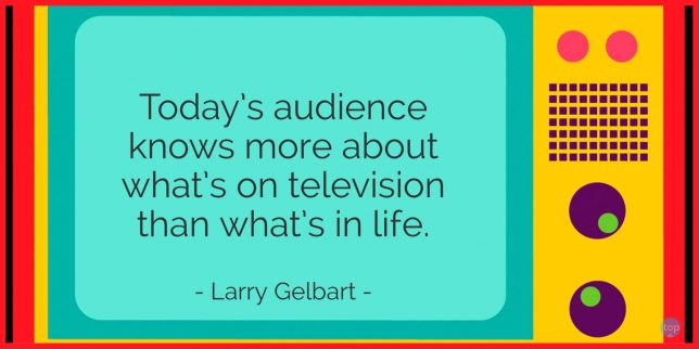 Today's audience knows more about what's on television than what's in life. - Larry Gelbart

quote