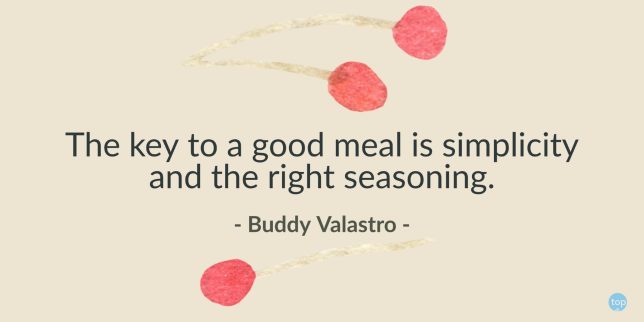 The key to a good meal is simplicity and the right seasoning. - Buddy Valastro
quote
